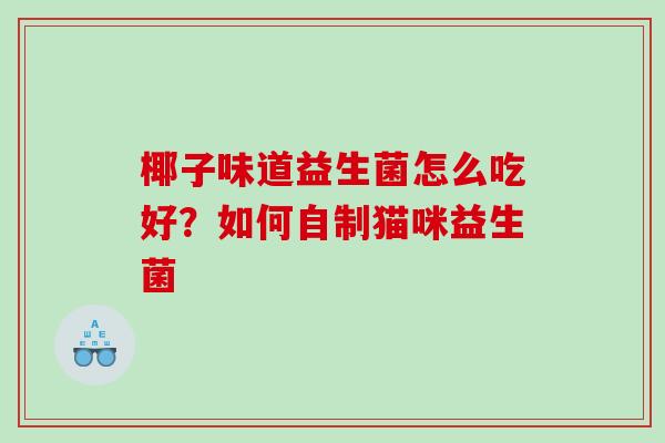 椰子味道益生菌怎么吃好？如何自制猫咪益生菌