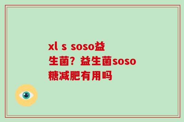 xl s soso益生菌？益生菌soso糖减肥有用吗