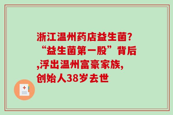 浙江温州药店益生菌？“益生菌第一股”背后,浮出温州富豪家族,创始人38岁去世