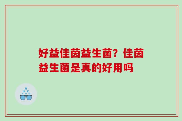好益佳茵益生菌？佳茵益生菌是真的好用吗