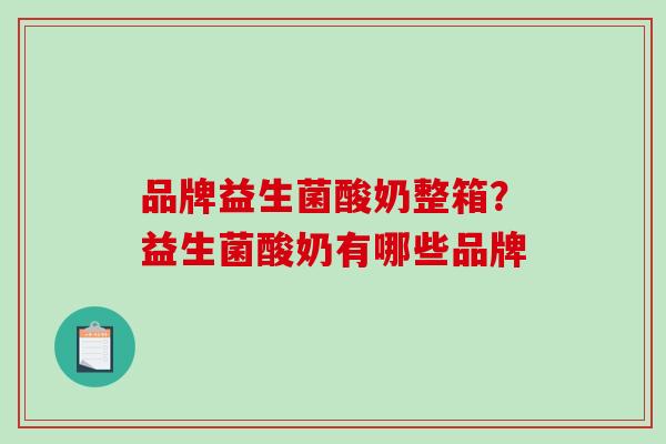 品牌益生菌酸奶整箱？益生菌酸奶有哪些品牌