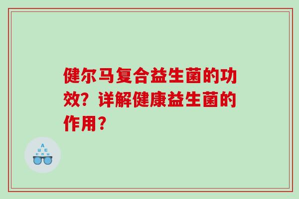 健尔马复合益生菌的功效？详解健康益生菌的作用？