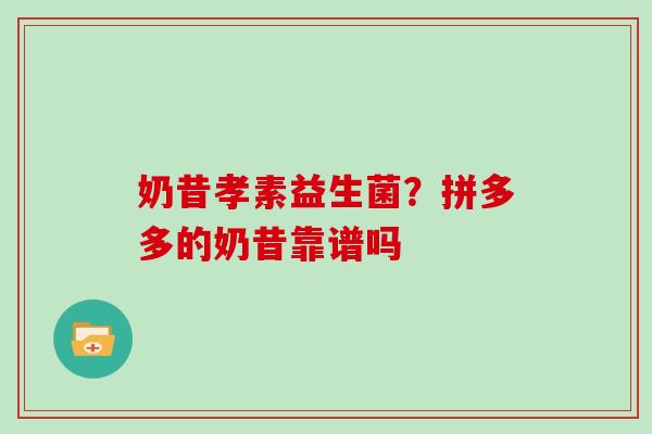 奶昔孝素益生菌？拼多多的奶昔靠谱吗