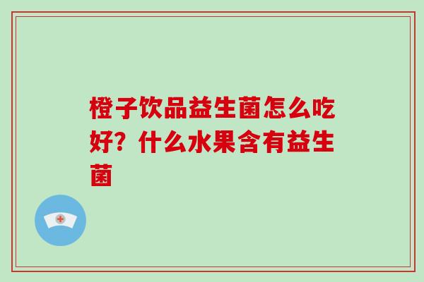 橙子饮品益生菌怎么吃好？什么水果含有益生菌