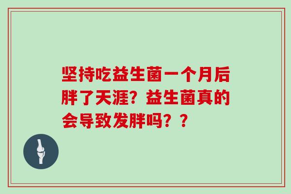 坚持吃益生菌一个月后胖了天涯？益生菌真的会导致发胖吗？？