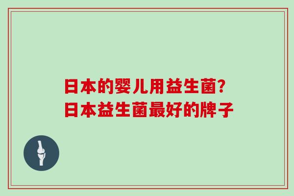日本的婴儿用益生菌？日本益生菌好的牌子