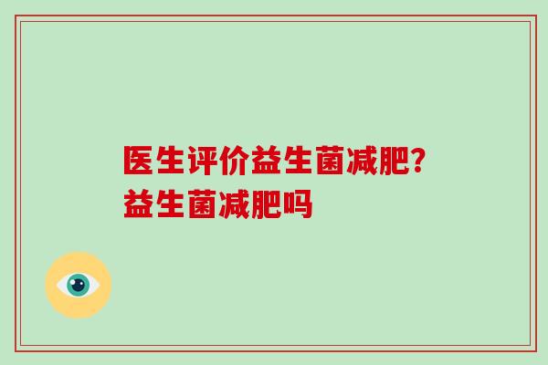 医生评价益生菌减肥？益生菌减肥吗