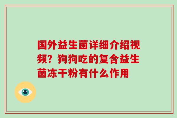 国外益生菌详细介绍视频？狗狗吃的复合益生菌冻干粉有什么作用