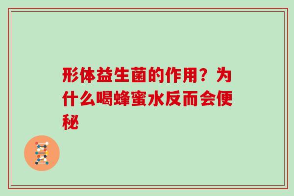 形体益生菌的作用？为什么喝蜂蜜水反而会便秘