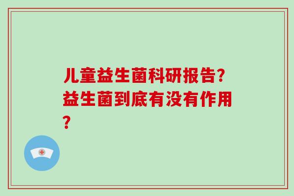 儿童益生菌科研报告？益生菌到底有没有作用？
