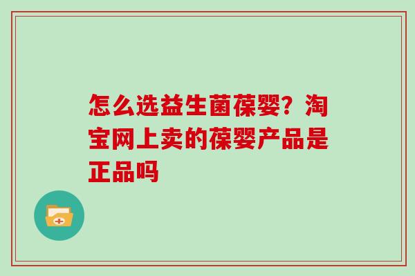 怎么选益生菌葆婴？淘宝网上卖的葆婴产品是正品吗