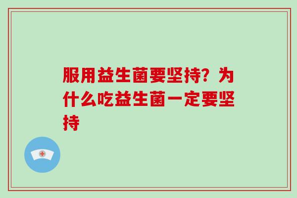 服用益生菌要坚持？为什么吃益生菌一定要坚持