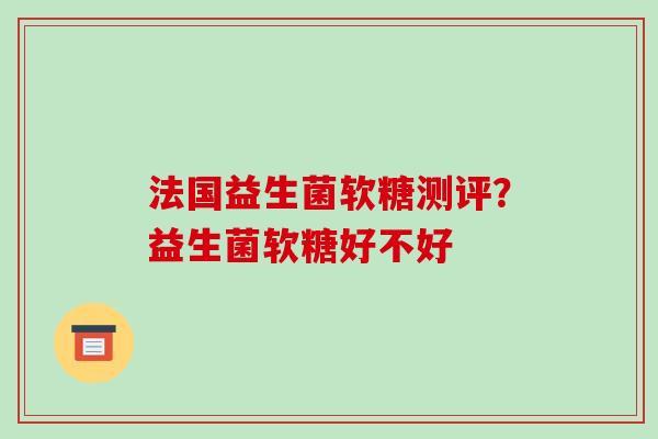法国益生菌软糖测评？益生菌软糖好不好