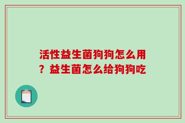 活性益生菌狗狗怎么用？益生菌怎么给狗狗吃