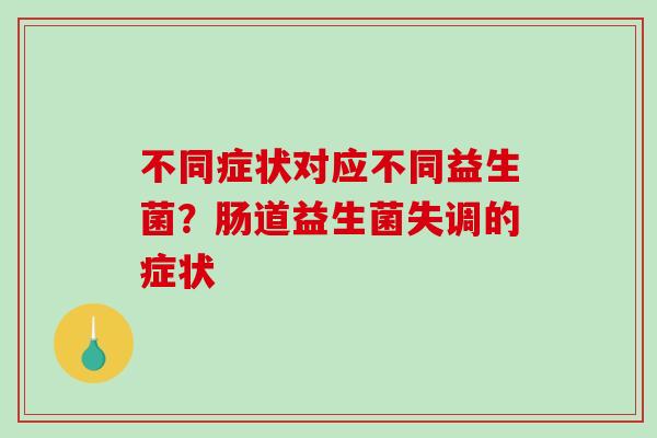 不同症状对应不同益生菌？肠道益生菌失调的症状