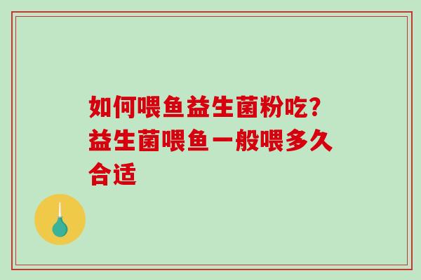 如何喂鱼益生菌粉吃？益生菌喂鱼一般喂多久合适