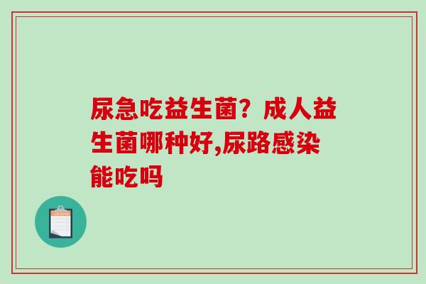 尿急吃益生菌？成人益生菌哪种好,尿路能吃吗