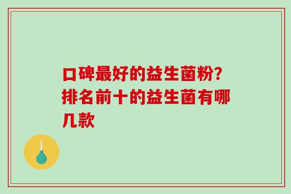 口碑好的益生菌粉？排名前十的益生菌有哪几款