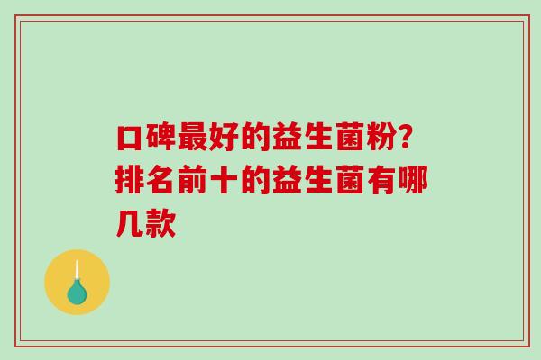 口碑最好的益生菌粉？排名前十的益生菌有哪几款