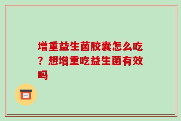 增重益生菌胶囊怎么吃？想增重吃益生菌有效吗