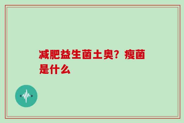 减肥益生菌土奥？瘦菌是什么