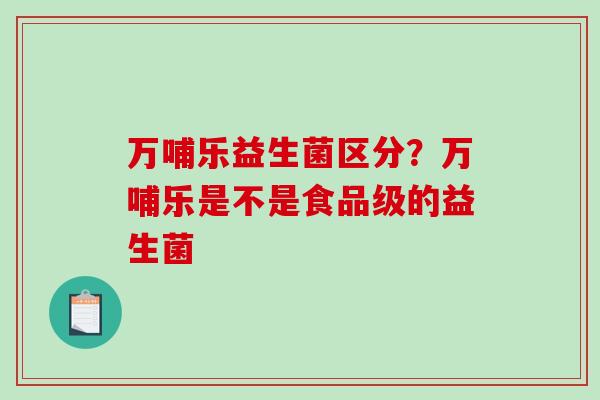 万哺乐益生菌区分？万哺乐是不是食品级的益生菌