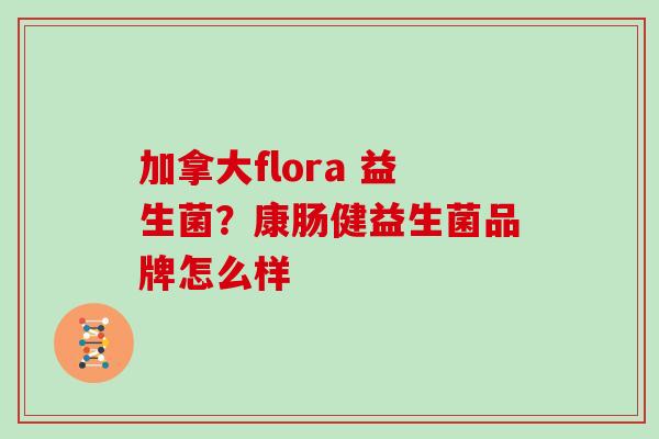 加拿大flora 益生菌？康肠健益生菌品牌怎么样