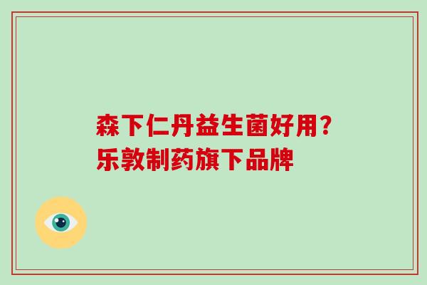 森下仁丹益生菌好用？乐敦制药旗下品牌
