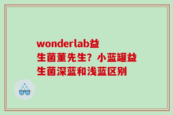 wonderlab益生菌董先生？小蓝罐益生菌深蓝和浅蓝区别