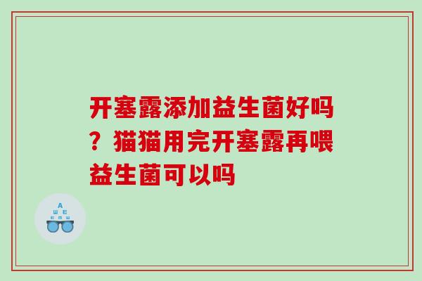 开塞露添加益生菌好吗？猫猫用完开塞露再喂益生菌可以吗