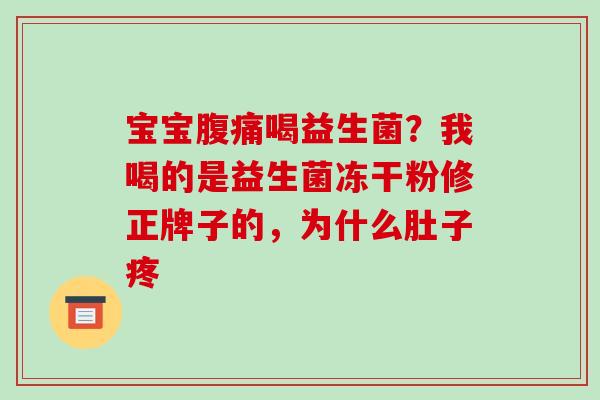 宝宝喝益生菌？我喝的是益生菌冻干粉修正牌子的，为什么肚子疼