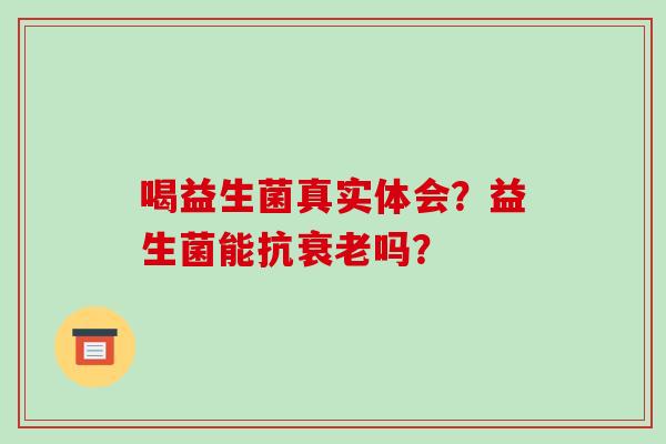 喝益生菌真实体会？益生菌能抗衰老吗？