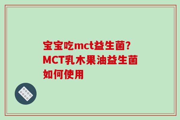 宝宝吃mct益生菌？MCT乳木果油益生菌如何使用