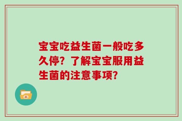 宝宝吃益生菌一般吃多久停?了解宝宝服用益生菌的注意事项? 宝宝吃益生菌一般吃多久停?了解宝宝服用益生菌的注意事项?