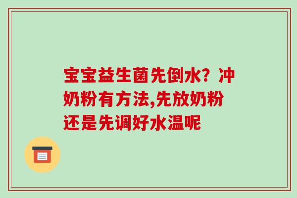宝宝益生菌先倒水？冲奶粉有方法,先放奶粉还是先调好水温呢