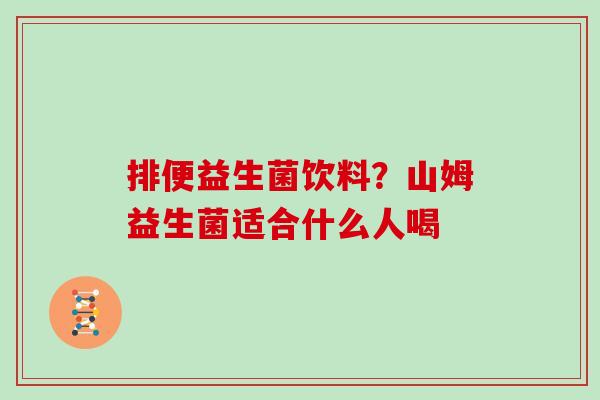 排便益生菌饮料？山姆益生菌适合什么人喝