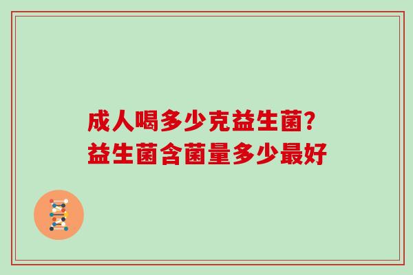 成人喝多少克益生菌？益生菌含菌量多少好