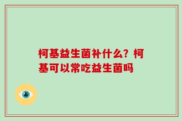 柯基益生菌补什么？柯基可以常吃益生菌吗