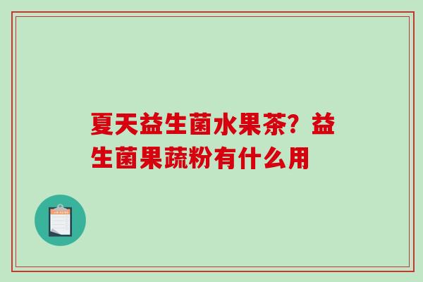 夏天益生菌水果茶？益生菌果蔬粉有什么用