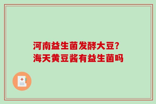 河南益生菌发酵大豆？海天黄豆酱有益生菌吗