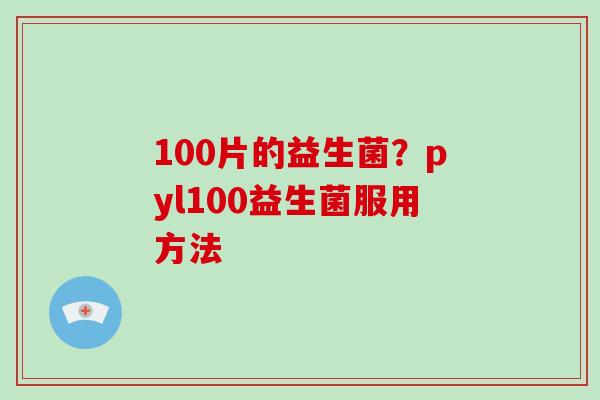 100片的益生菌？pyl100益生菌服用方法