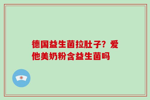 德国益生菌拉肚子？爱他美奶粉含益生菌吗