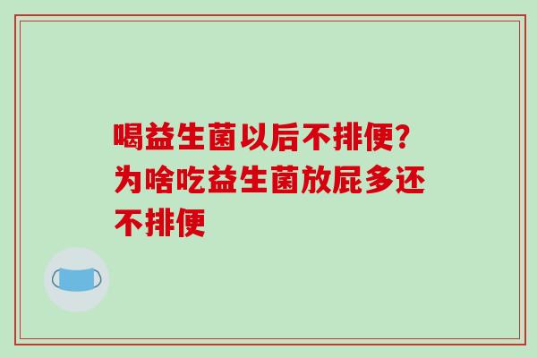 喝益生菌以后不排便？为啥吃益生菌放屁多还不排便