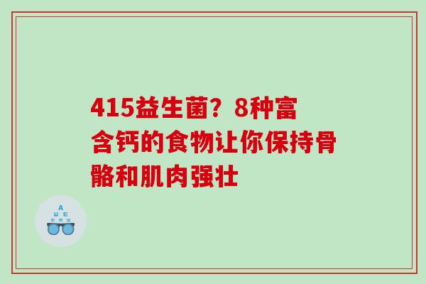 415益生菌?8种富含钙的食物让你保持骨骼和肌肉强壮 415益生菌?8种富含钙的食物让你保持骨骼和肌肉强壮