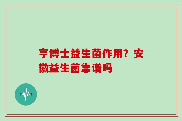 亨博士益生菌作用？安徽益生菌靠谱吗