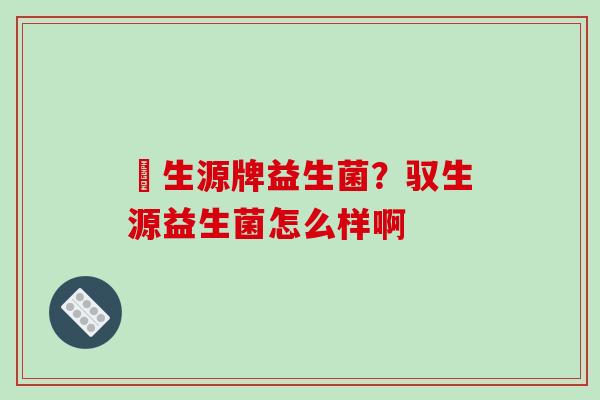 昇生源牌益生菌？驭生源益生菌怎么样啊