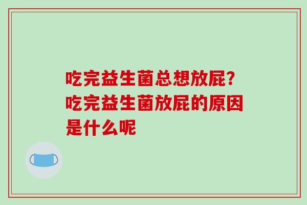 吃完益生菌总想放屁？吃完益生菌放屁的原因是什么呢