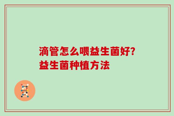 滴管怎么喂益生菌好？益生菌种植方法