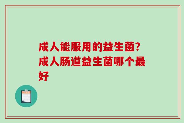 成人能服用的益生菌？成人肠道益生菌哪个最好