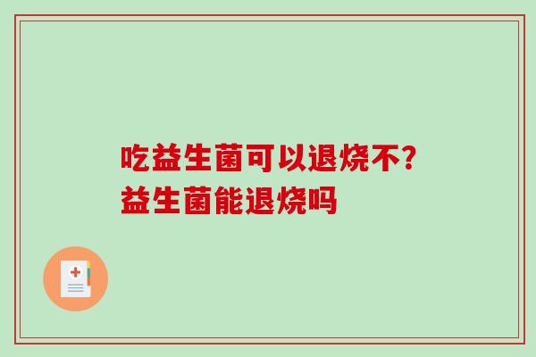 吃益生菌可以退烧不？益生菌能退烧吗